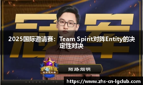 2025国际邀请赛：Team Spirit对阵Entity的决定性对决