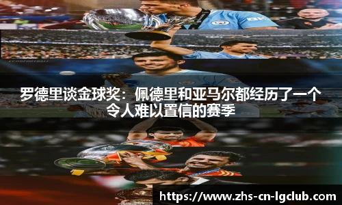 罗德里谈金球奖:佩德里和亚马尔都经历了一个令人难以置信的赛季